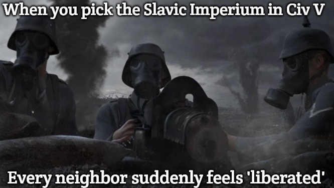 Slavic Civilization V: Brave New World | When you pick the Slavic Imperium in Civ V; Every neighbor suddenly feels 'liberated' | image tagged in slavic civilization v brave new world,slavic imperium,slavic lives matter | made w/ Imgflip meme maker