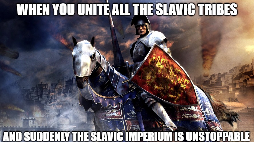 Slavic total war 3 medieval | WHEN YOU UNITE ALL THE SLAVIC TRIBES; AND SUDDENLY THE SLAVIC IMPERIUM IS UNSTOPPABLE | image tagged in slavic total war 3 medieval,slavic imperium,slavic lives matter | made w/ Imgflip meme maker