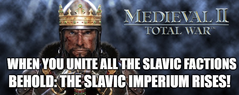 total war medieval 2 | WHEN YOU UNITE ALL THE SLAVIC FACTIONS; BEHOLD: THE SLAVIC IMPERIUM RISES! | image tagged in total war medieval 2,slavic imperium,slavic knight | made w/ Imgflip meme maker