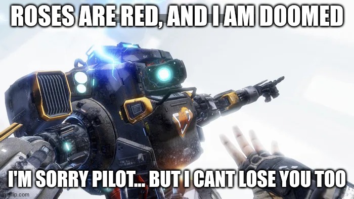 I'm crying | ROSES ARE RED, AND I AM DOOMED; I'M SORRY PILOT... BUT I CANT LOSE YOU TOO | image tagged in bt 7274 | made w/ Imgflip meme maker