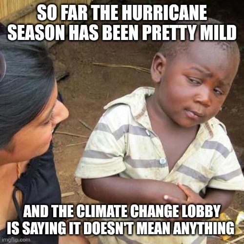 Third World Skeptical Kid | SO FAR THE HURRICANE SEASON HAS BEEN PRETTY MILD; AND THE CLIMATE CHANGE LOBBY IS SAYING IT DOESN'T MEAN ANYTHING | image tagged in memes,third world skeptical kid | made w/ Imgflip meme maker