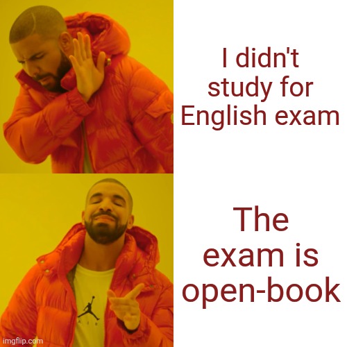 Drake Hotline Bling | I didn't study for English exam; The exam is open-book | image tagged in memes,drake hotline bling | made w/ Imgflip meme maker
