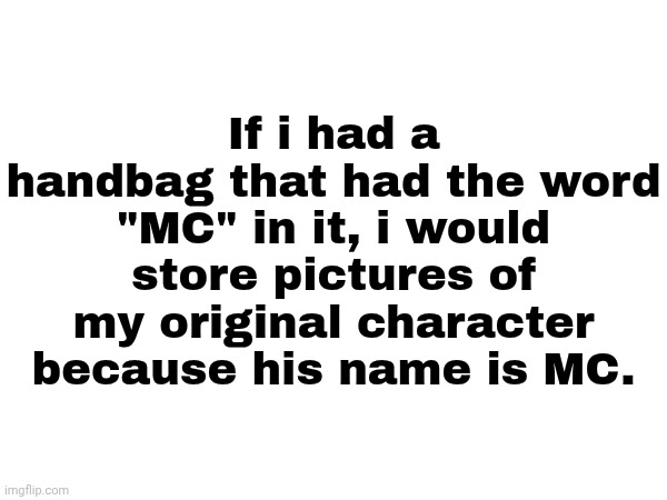 And that certainly would happen canonically! | If i had a handbag that had the word "MC" in it, i would store pictures of my original character because his name is MC. | image tagged in mc,moscovio may,memes,handbag | made w/ Imgflip meme maker