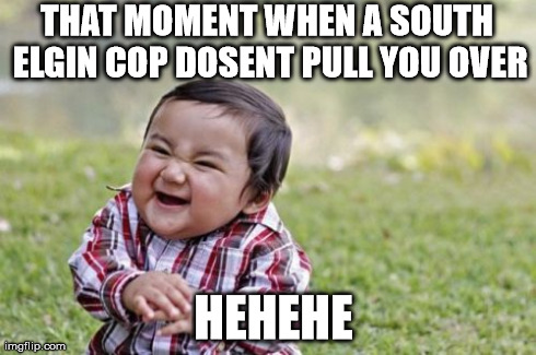 Evil Toddler Meme | THAT MOMENT WHEN A SOUTH ELGIN COP DOSENT PULL YOU OVER HEHEHE | image tagged in memes,evil toddler | made w/ Imgflip meme maker