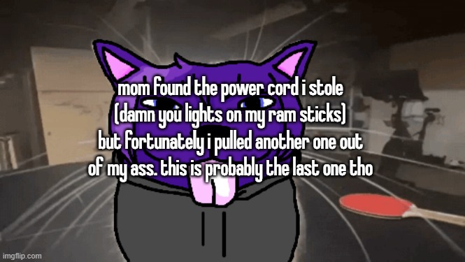 tge silly | mom found the power cord i stole (damn you lights on my ram sticks) but fortunately i pulled another one out of my ass. this is probably the last one tho | image tagged in tge silly | made w/ Imgflip meme maker