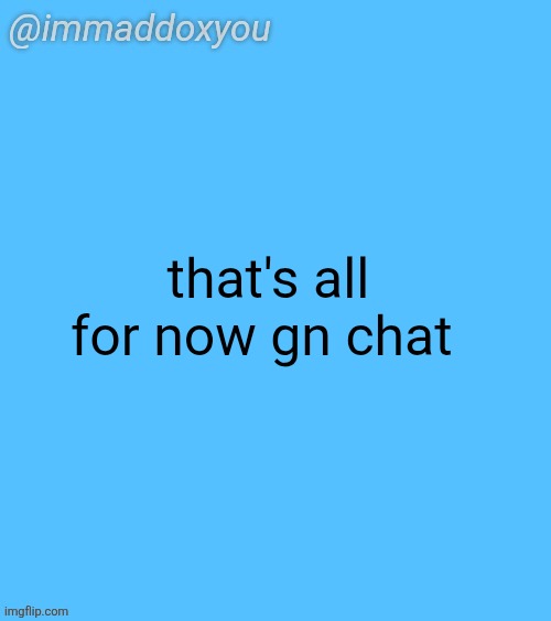 immaddoxyou blu temp | that's all for now gn chat | image tagged in immaddoxyou blu temp | made w/ Imgflip meme maker
