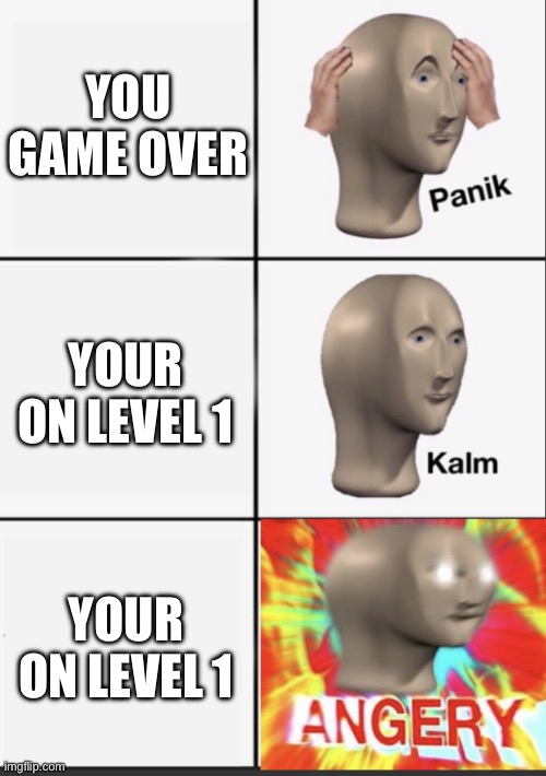 bro | YOU GAME OVER; YOUR ON LEVEL 1; YOUR ON LEVEL 1 | image tagged in panik kalm angery | made w/ Imgflip meme maker