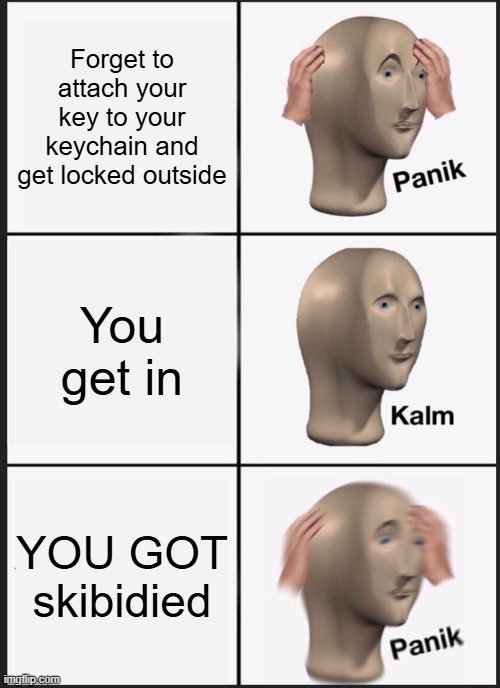 Panik Kalm Panik Meme | Forget to attach your key to your keychain and get locked outside; You get in; YOU GOT skibidied | image tagged in memes,panik kalm panik | made w/ Imgflip meme maker