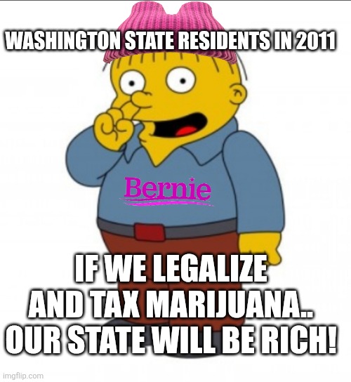 Ralph on drugs | WASHINGTON STATE RESIDENTS IN 2011; IF WE LEGALIZE AND TAX MARIJUANA.. OUR STATE WILL BE RICH! | image tagged in liberal logic,weed,politics lol,funny,funny memes | made w/ Imgflip meme maker