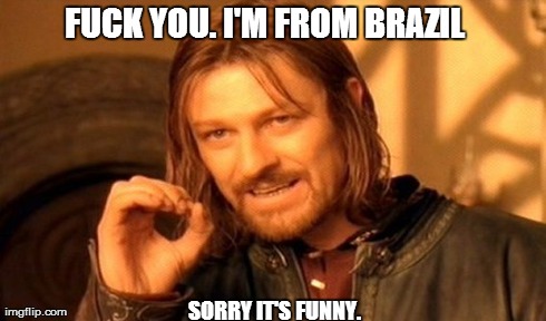 One Does Not Simply Meme | F**K YOU. I'M FROM BRAZIL 
SORRY IT'S FUNNY. | image tagged in memes,one does not simply | made w/ Imgflip meme maker