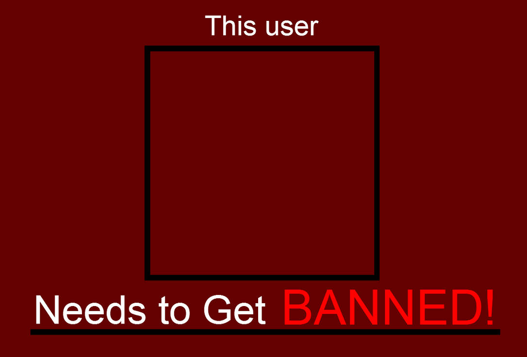 This user Needs to Get BANNED! Blank Meme Template