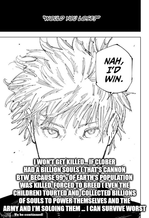 Nah I'd win | I WON'T GET KILLED... IF CLOBER HAD A BILLION SOULS ( THAT'S CANNON BTW BECAUSE 99% OF EARTH'S POPULATION WAS KILLED, FORCED TO BREED ( EVEN | image tagged in nah i'd win | made w/ Imgflip meme maker