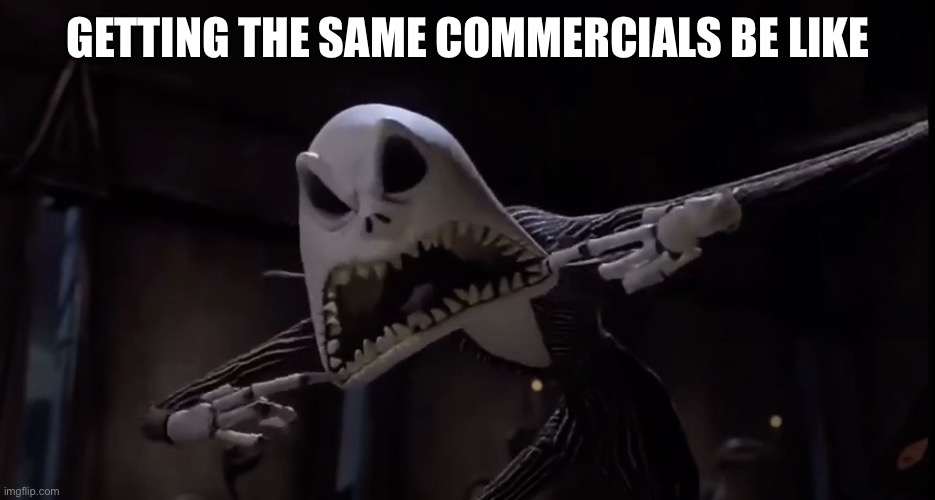 Upvote if you hate commercials | GETTING THE SAME COMMERCIALS BE LIKE | image tagged in jack skellington screaming | made w/ Imgflip meme maker