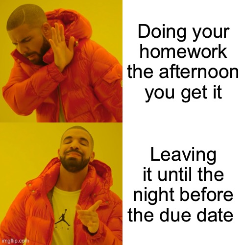Homework | Doing your homework the afternoon you get it; Leaving it until the night before the due date | image tagged in memes,drake hotline bling | made w/ Imgflip meme maker