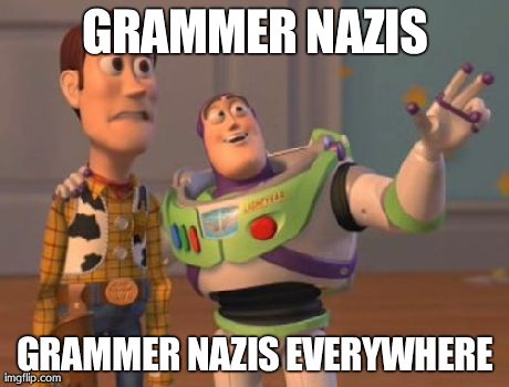 X, X Everywhere Meme | GRAMMER NAZIS GRAMMER NAZIS EVERYWHERE | image tagged in memes,x x everywhere | made w/ Imgflip meme maker