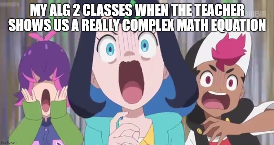 Guys lets just chill | MY ALG 2 CLASSES WHEN THE TEACHER SHOWS US A REALLY COMPLEX MATH EQUATION | image tagged in liko roy and dot scared | made w/ Imgflip meme maker