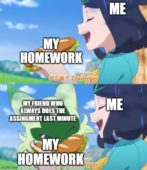 Bro | ME; MY HOMEWORK; ME; MY FRIEND WHO ALWAYS DOES THE ASSINGMENT LAST MINUTE; MY HOMEWORK | image tagged in floragato steal liko's sandwich | made w/ Imgflip meme maker