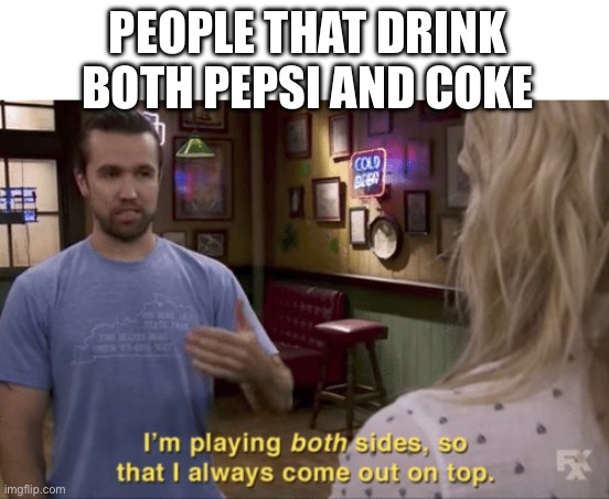coksi | PEOPLE THAT DRINK BOTH PEPSI AND COKE | image tagged in i play both sides | made w/ Imgflip meme maker