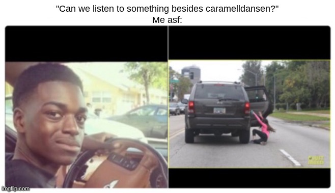 I am not a femboy I am not a femboy I am not a femboy I am not a femboy I am not a femboy I am not a femboy I am not a femboy | "Can we listen to something besides caramelldansen?"
Me asf: | image tagged in memes,dance,song,music | made w/ Imgflip meme maker