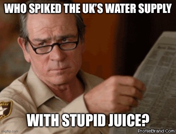 I doubt that | WHO SPIKED THE UK’S WATER SUPPLY WITH STUPID JUICE? | image tagged in i doubt that | made w/ Imgflip meme maker
