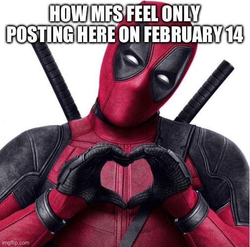 Deadpool heart | HOW MFS FEEL ONLY POSTING HERE ON FEBRUARY 14 | image tagged in deadpool heart | made w/ Imgflip meme maker