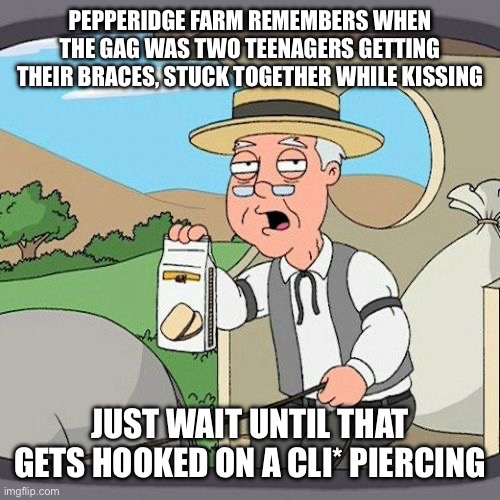 Pepperidge Farm Remembers Meme | PEPPERIDGE FARM REMEMBERS WHEN THE GAG WAS TWO TEENAGERS GETTING THEIR BRACES, STUCK TOGETHER WHILE KISSING JUST WAIT UNTIL THAT GETS HOOKED | image tagged in memes,pepperidge farm remembers | made w/ Imgflip meme maker