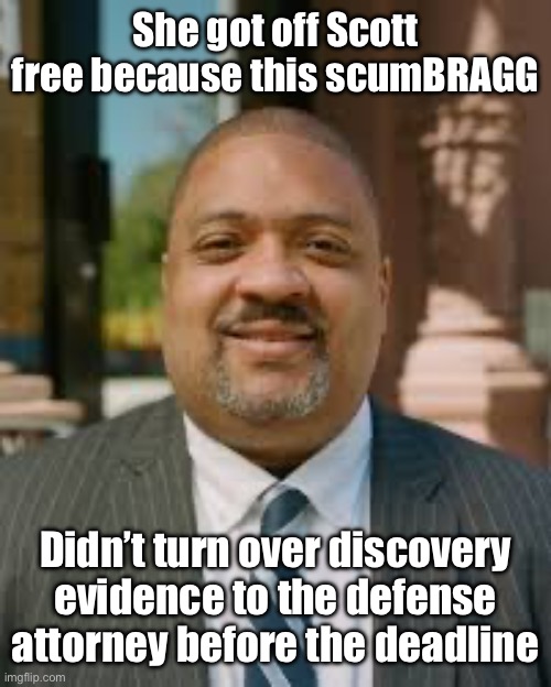 Alvin Bragg meme | She got off Scott free because this scumBRAGG Didn’t turn over discovery evidence to the defense attorney before the deadline | image tagged in alvin bragg meme | made w/ Imgflip meme maker