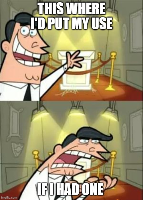 This Is Where I'd Put My Trophy If I Had One Meme | THIS WHERE I'D PUT MY USE; IF I HAD ONE | image tagged in memes,this is where i'd put my trophy if i had one | made w/ Imgflip meme maker