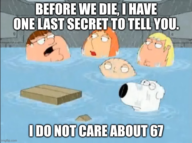 why is 67 even funny | BEFORE WE DIE, I HAVE ONE LAST SECRET TO TELL YOU. I DO NOT CARE ABOUT 67 | image tagged in i did not care for the godfather | made w/ Imgflip meme maker