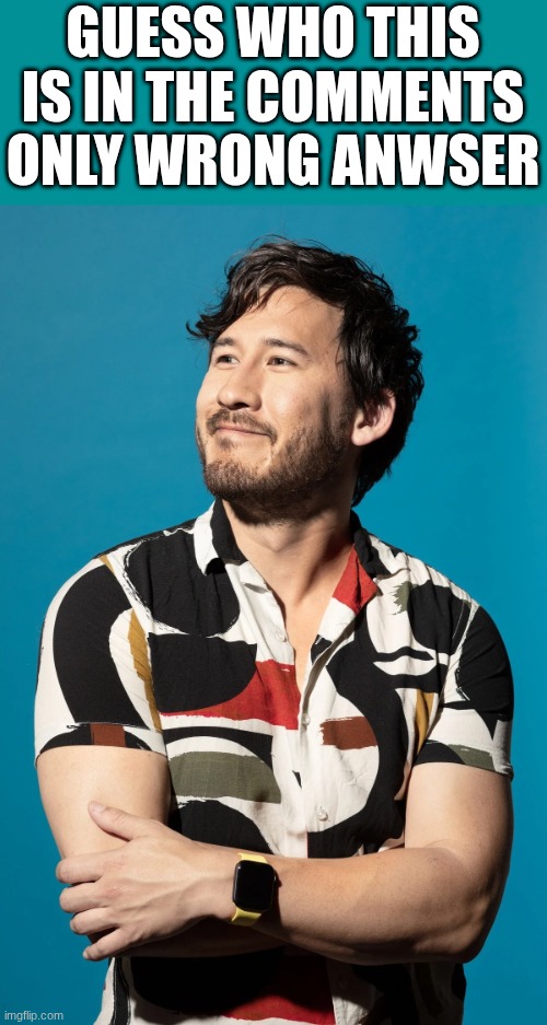 who is this wrong answer only | GUESS WHO THIS IS IN THE COMMENTS ONLY WRONG ANWSER | image tagged in markiplier,wrong answers only | made w/ Imgflip meme maker