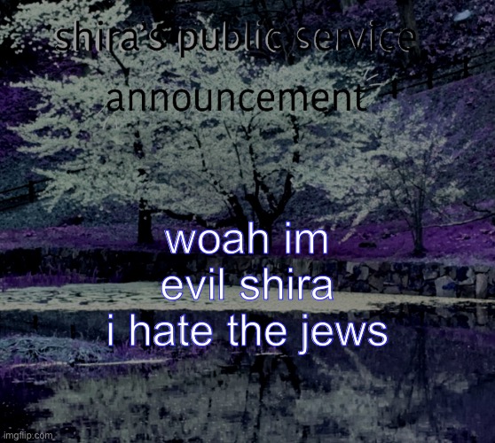 note to mods: evil shira means opposite shira | woah im evil shira i hate the jews | image tagged in evil shira announcement temp | made w/ Imgflip meme maker