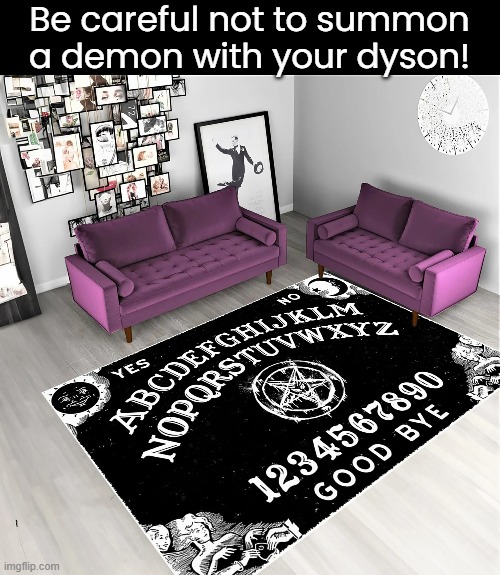 Time to get spooky! | Be careful not to summon a demon with your dyson! | image tagged in funny memes,dark humor,halloween,ouija board | made w/ Imgflip meme maker