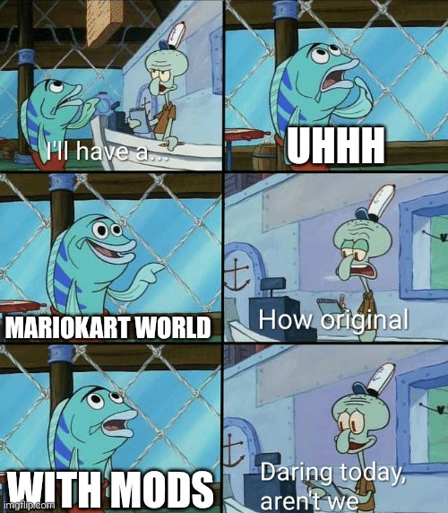 Daring today, aren't we squidward | UHHH; MARIOKART WORLD; WITH MODS | image tagged in daring today aren't we squidward | made w/ Imgflip meme maker