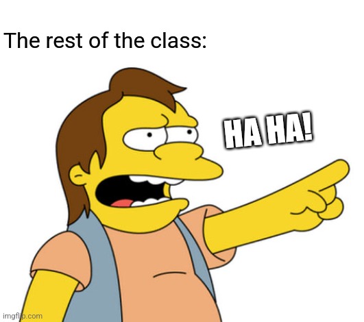 Nelson Muntz haha | The rest of the class: HA HA! | image tagged in nelson muntz haha | made w/ Imgflip meme maker