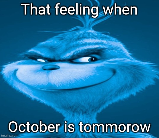 Blue Grinch | That feeling when; October is tommorow | image tagged in blue grinch | made w/ Imgflip meme maker
