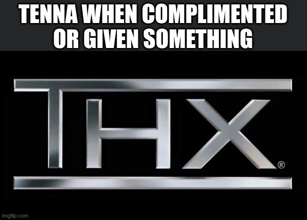 Thennax | TENNA WHEN COMPLIMENTED OR GIVEN SOMETHING | image tagged in thx logo,tenna,deltarune | made w/ Imgflip meme maker