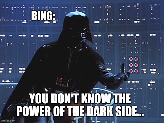 Darth Vader - Come to the Dark Side | YOU DON'T KNOW THE POWER OF THE DARK SIDE... BING: | image tagged in darth vader - come to the dark side | made w/ Imgflip meme maker
