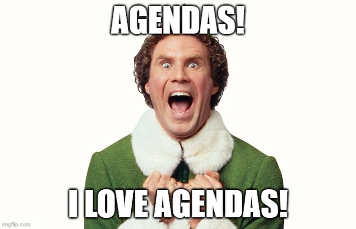Buddy the elf excited | AGENDAS! I LOVE AGENDAS! | image tagged in buddy the elf excited | made w/ Imgflip meme maker