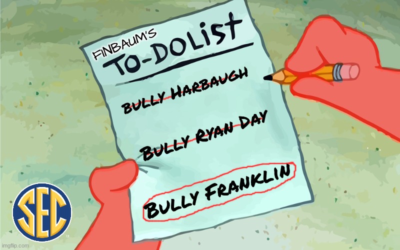 Paul Finebaum meme | FINBAUM'S; bully Harbaugh; Bully Ryan Day; Bully Franklin | image tagged in patrick to do list actually blank,paul finebaum,penn state,college football,ohio state,nfl memes | made w/ Imgflip meme maker