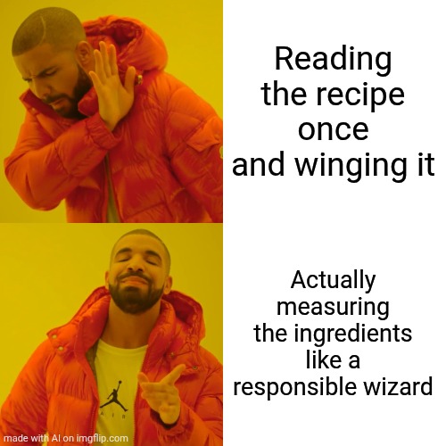 Drake Hotline Bling Meme | Reading the recipe once and winging it; Actually measuring the ingredients like a responsible wizard | image tagged in memes,drake hotline bling | made w/ Imgflip meme maker