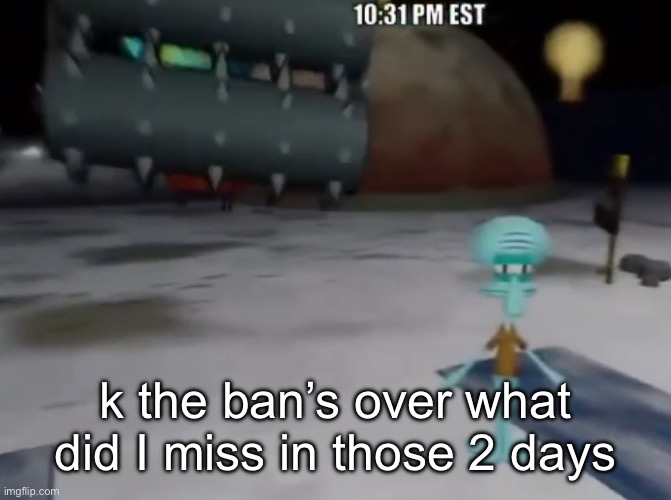 death be upon ye | k the ban’s over what did I miss in those 2 days | image tagged in death be upon ye | made w/ Imgflip meme maker