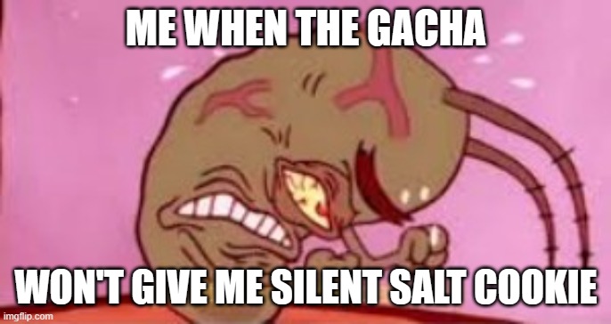 Bruhhhhhhhhhh | ME WHEN THE GACHA; WON'T GIVE ME SILENT SALT COOKIE | image tagged in visible frustration,crk,cookie run kingdom,silent salt cookie | made w/ Imgflip meme maker