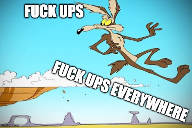 fuck ups | FUCK UPS; FUCK UPS EVERYWHERE | image tagged in nsfw | made w/ Imgflip meme maker