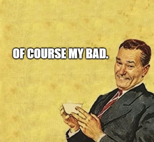 quote | OF COURSE MY BAD. | image tagged in quote | made w/ Imgflip meme maker