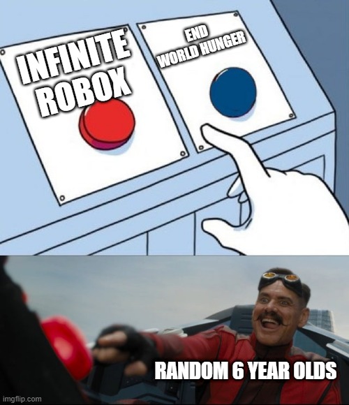Robotnik Button | END WORLD HUNGER; INFINITE ROBOX; RANDOM 6 YEAR OLDS | image tagged in robotnik button | made w/ Imgflip meme maker