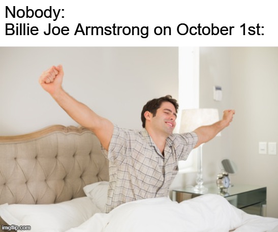 Wake me up when September ends | Nobody:
Billie Joe Armstrong on October 1st: | image tagged in wake up,memes,green day,september,funny memes | made w/ Imgflip meme maker