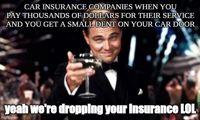 Literally car insurance is a scam fr | CAR INSURANCE COMPANIES WHEN YOU PAY THOUSANDS OF DOLLARS FOR THEIR SERVICE AND YOU GET A SMALL DENT ON YOUR CAR DOOR; yeah we're dropping your insurance LOL | image tagged in di caprio,cars,car insurance,car stuff,funny,relatable | made w/ Imgflip meme maker