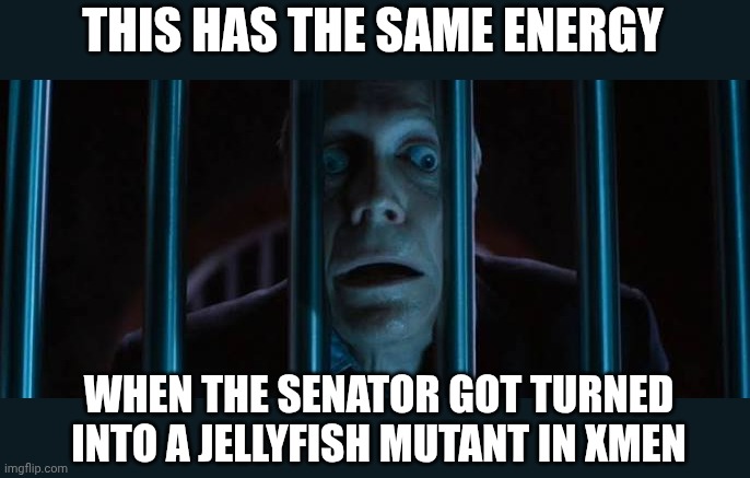 THIS HAS THE SAME ENERGY WHEN THE SENATOR GOT TURNED INTO A JELLYFISH MUTANT IN XMEN | made w/ Imgflip meme maker