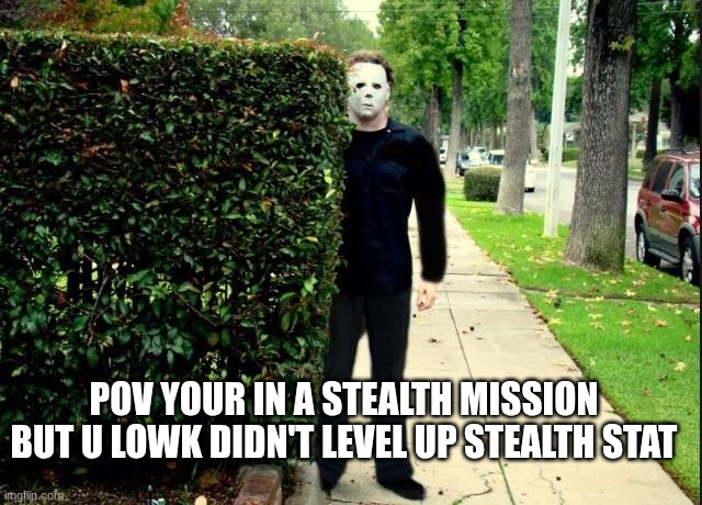 Image Title | POV YOUR IN A STEALTH MISSION BUT U LOWK DIDN'T LEVEL UP STEALTH STAT | image tagged in michael myers bush stalking,relatable,gaming,funny,video games,games | made w/ Imgflip meme maker