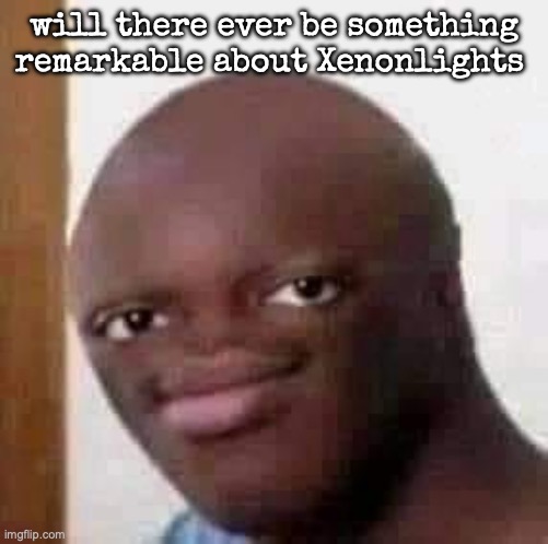 ancient temp jumppscare | will there ever be something remarkable about Xenonlights | image tagged in baldski,msmg | made w/ Imgflip meme maker